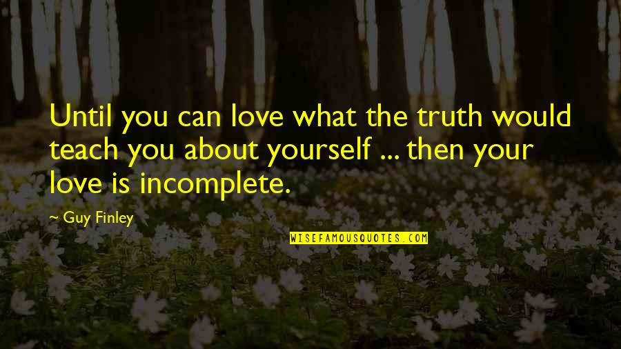 Love Incomplete Quotes By Guy Finley: Until you can love what the truth would Love Incomplete Quotes By Guy Finley: Until you can love what the truth would