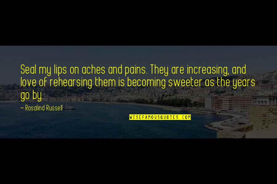 Love Increasing Quotes By Rosalind Russell: Seal my lips on aches and pains. They