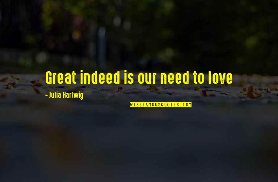 Love Indeed Quotes By Julia Hartwig: Great indeed is our need to love