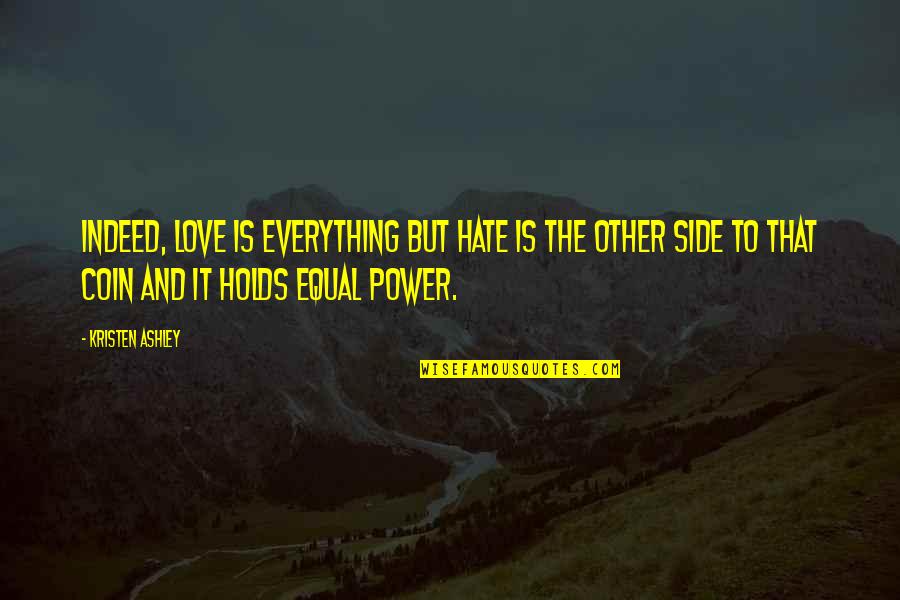 Love Indeed Quotes By Kristen Ashley: Indeed, love is everything but hate is the