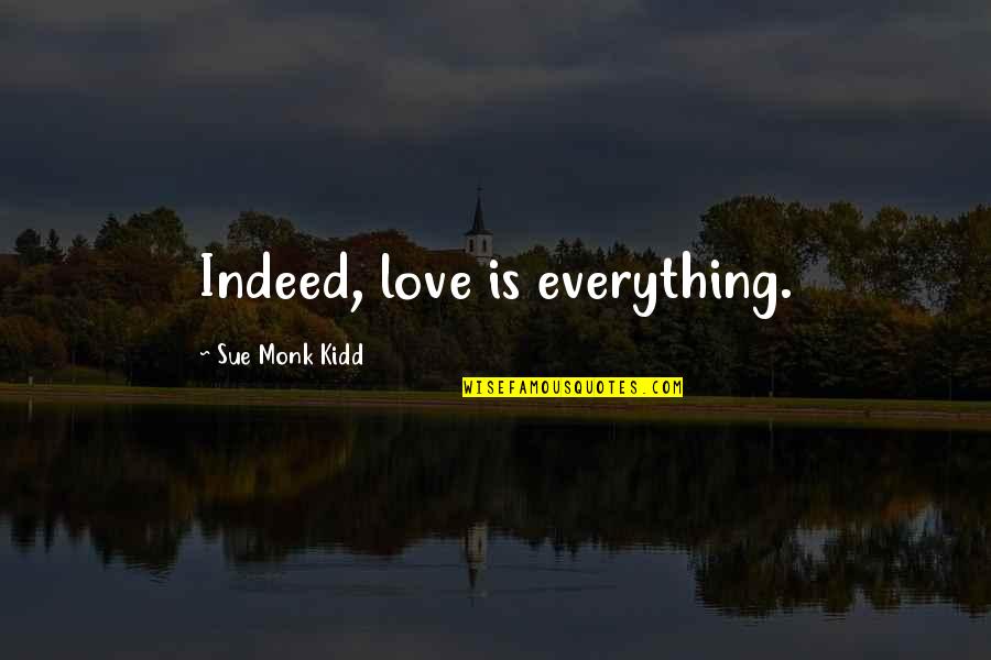 Love Indeed Quotes By Sue Monk Kidd: Indeed, love is everything.