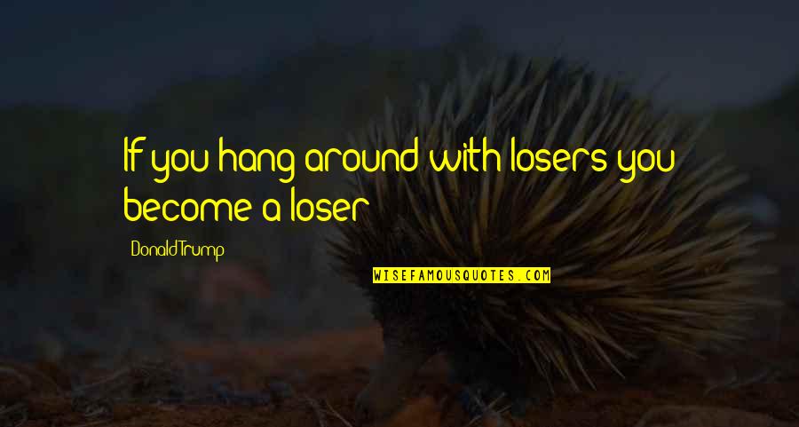 Love Indirects Quotes By Donald Trump: If you hang around with losers you become