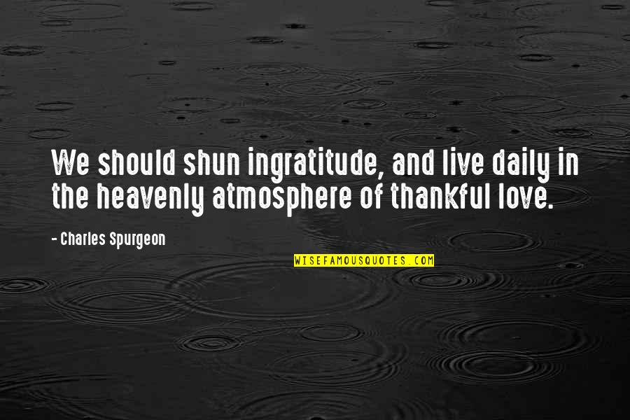 Love Ingratitude Quotes By Charles Spurgeon: We should shun ingratitude, and live daily in