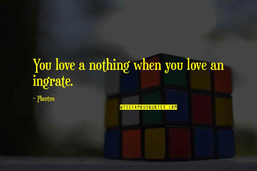 Love Ingratitude Quotes By Plautus: You love a nothing when you love an
