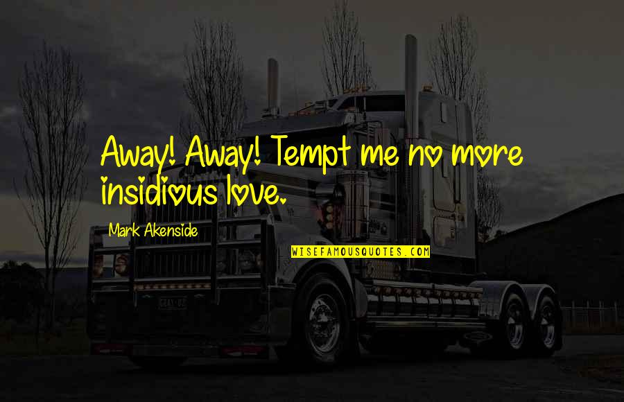 Love Insidious Quotes By Mark Akenside: Away! Away! Tempt me no more insidious love.