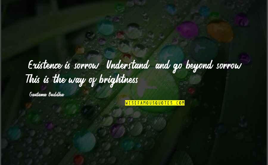 Love Inspirational Identity Quotes By Gautama Buddha: "Existence is sorrow." Understand, and go beyond sorrow.