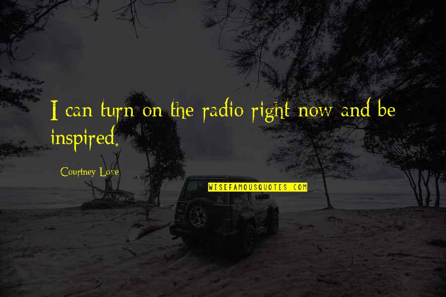 Love Inspired Quotes By Courtney Love: I can turn on the radio right now