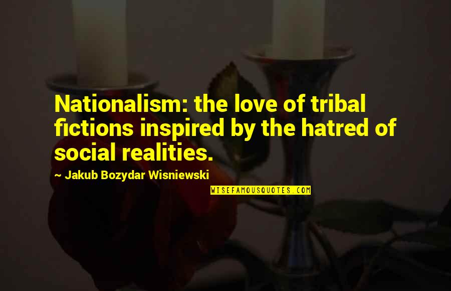 Love Inspired Quotes By Jakub Bozydar Wisniewski: Nationalism: the love of tribal fictions inspired by