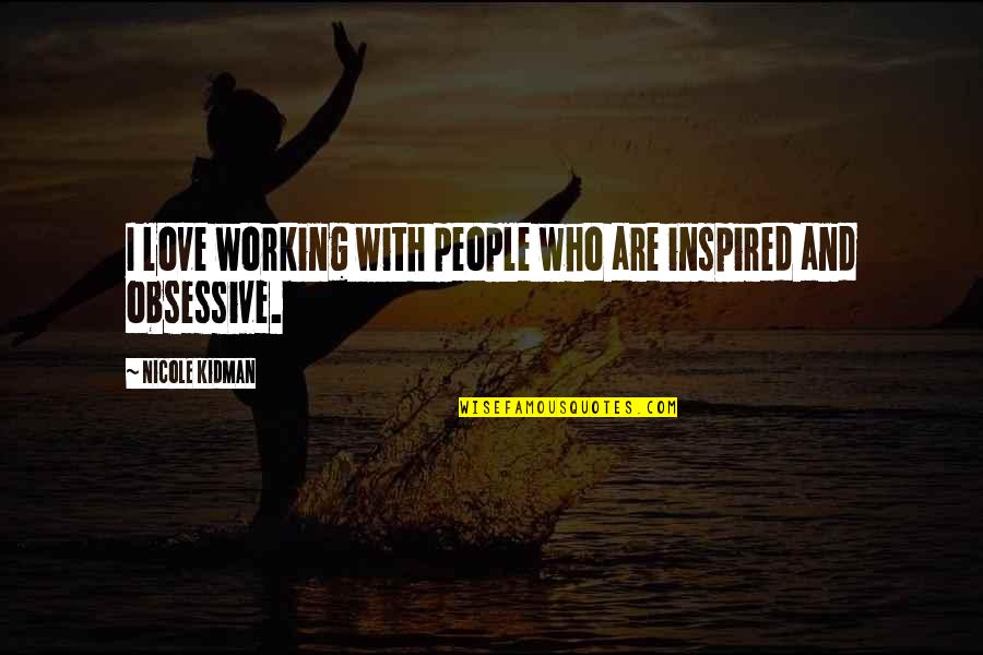 Love Inspired Quotes By Nicole Kidman: I love working with people who are inspired