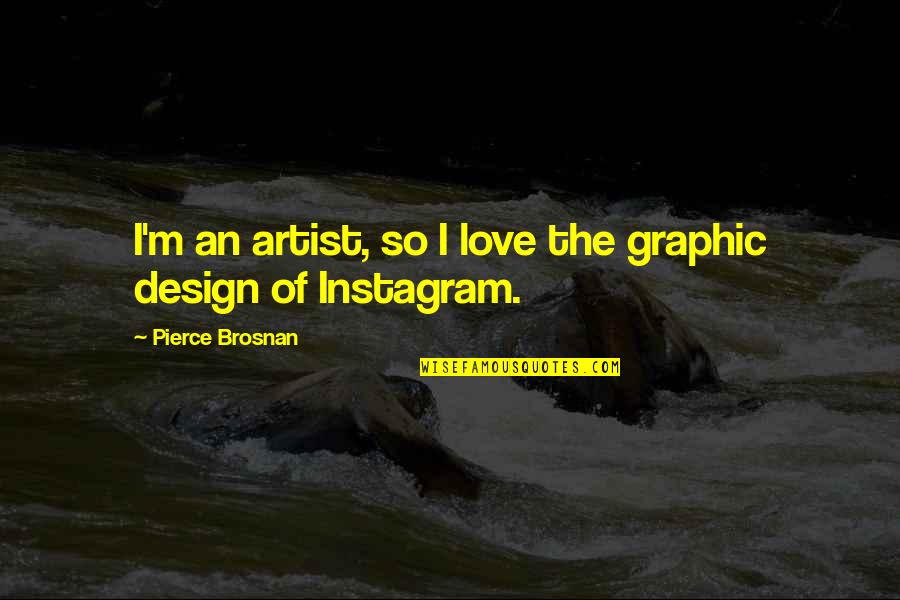 Love Instagram Quotes By Pierce Brosnan: I'm an artist, so I love the graphic