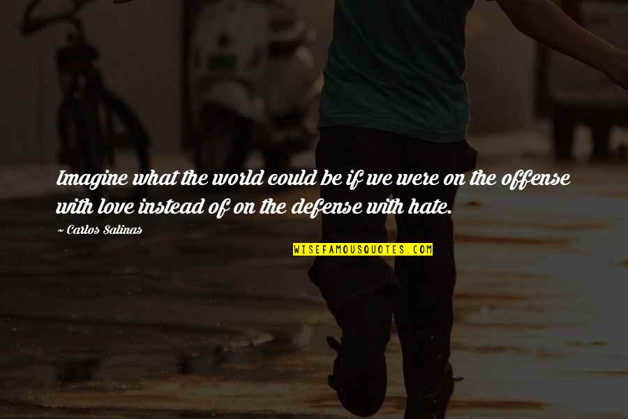 Love Instead Of Hate Quotes By Carlos Salinas: Imagine what the world could be if we
