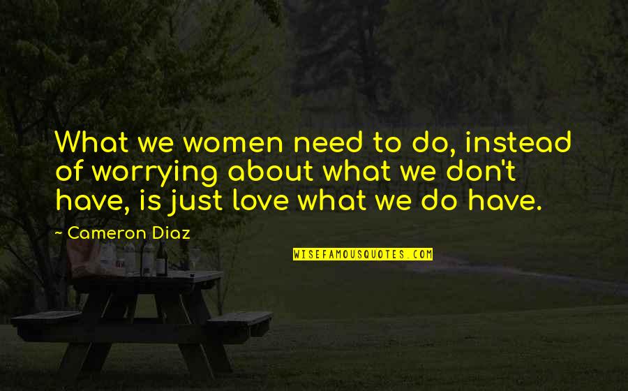 Love Instead Quotes By Cameron Diaz: What we women need to do, instead of