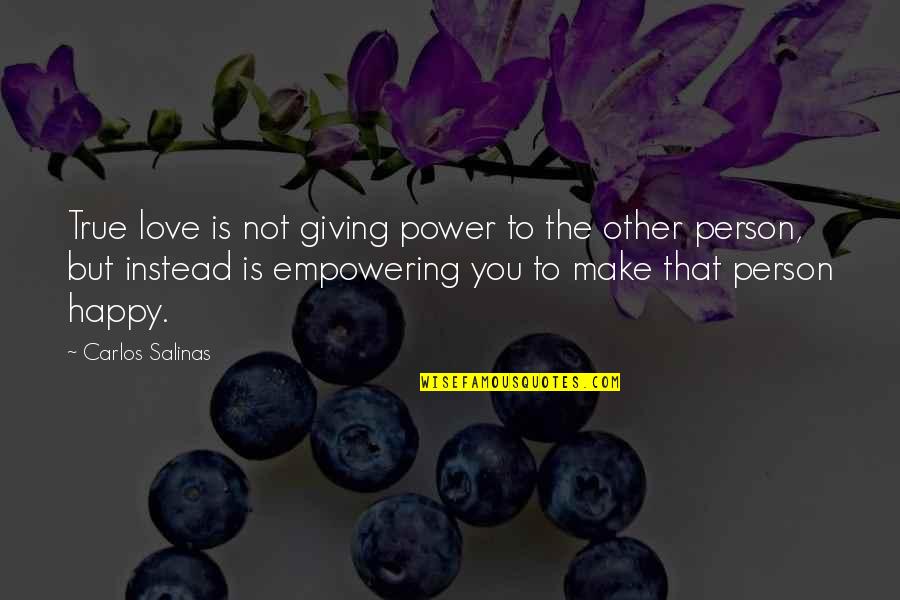 Love Instead Quotes By Carlos Salinas: True love is not giving power to the
