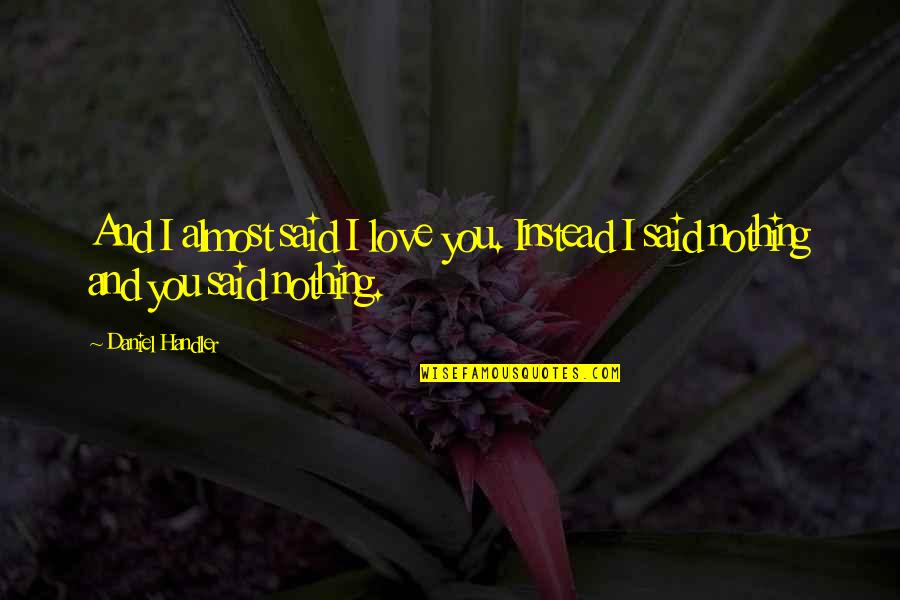 Love Instead Quotes By Daniel Handler: And I almost said I love you. Instead