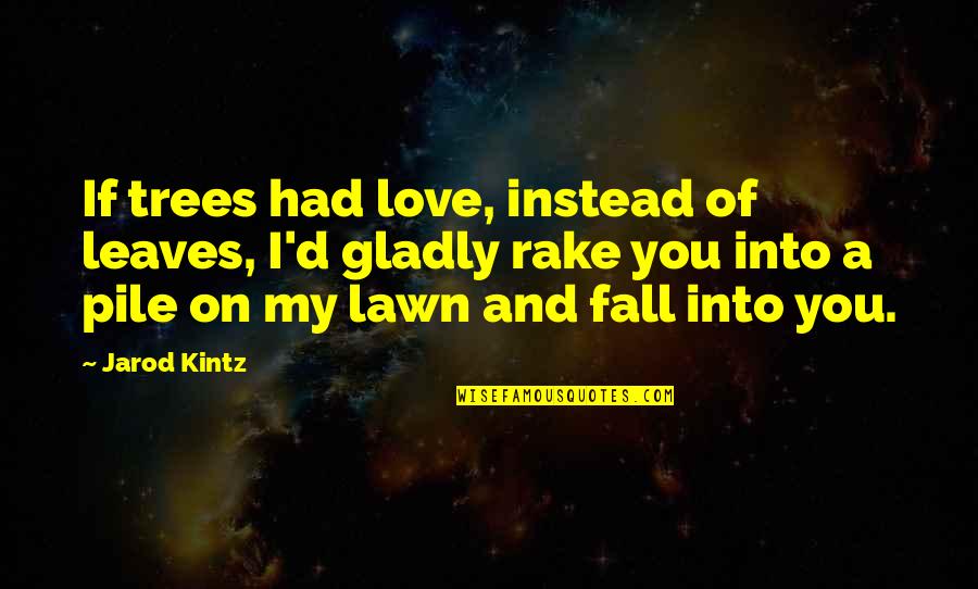 Love Instead Quotes By Jarod Kintz: If trees had love, instead of leaves, I'd