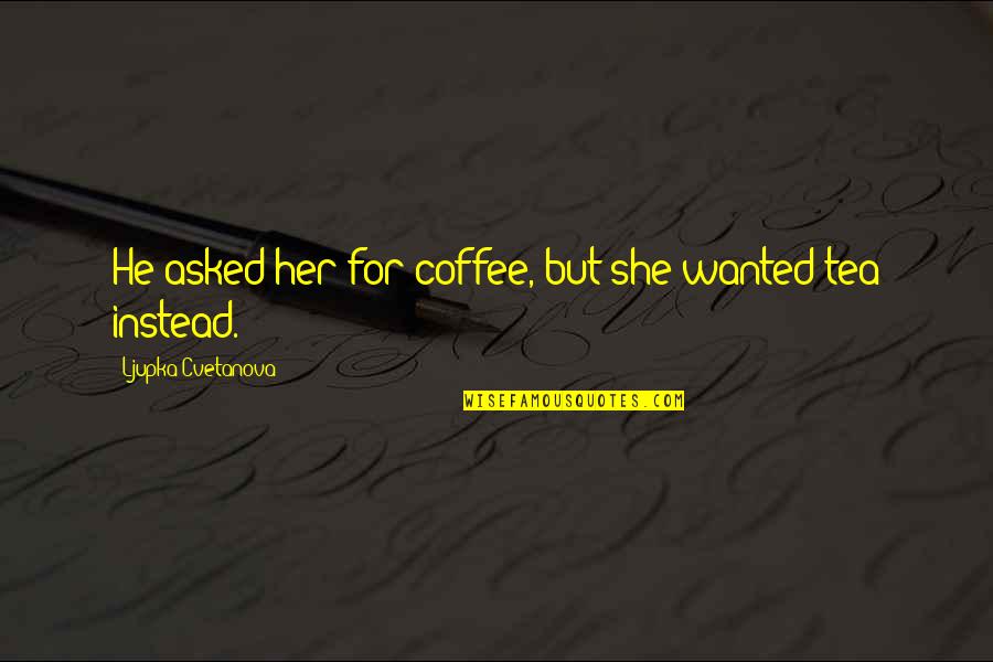 Love Instead Quotes By Ljupka Cvetanova: He asked her for coffee, but she wanted