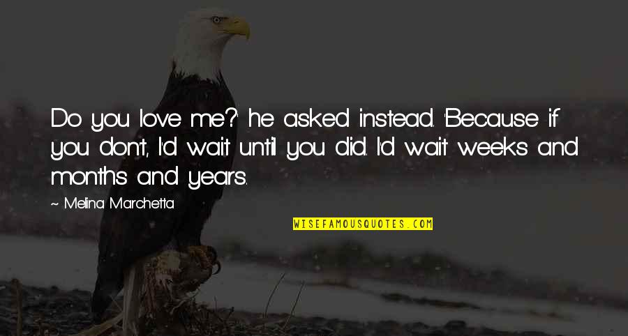 Love Instead Quotes By Melina Marchetta: Do you love me?' he asked instead. 'Because