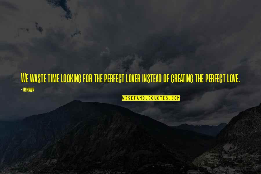 Love Instead Quotes By Unknwn: We waste time looking for the perfect lover