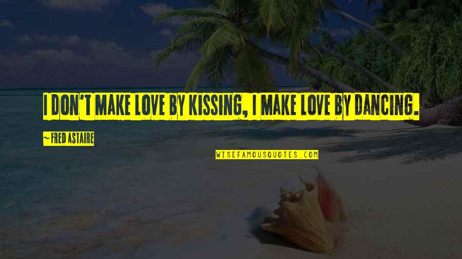 Love Instincts Quotes By Fred Astaire: I don't make love by kissing, I make