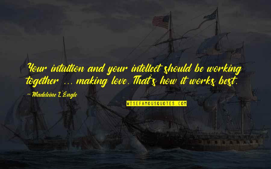 Love Intellect Quotes By Madeleine L'Engle: Your intuition and your intellect should be working Love Intellect Quotes By Madeleine L'Engle: Your intuition and your intellect should be working