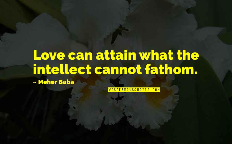 Love Intellect Quotes By Meher Baba: Love can attain what the intellect cannot fathom.