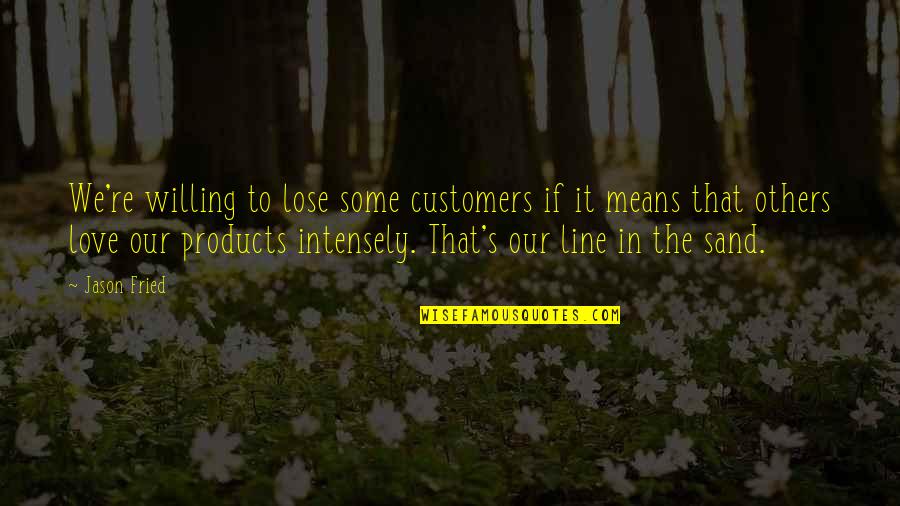 Love Intensely Quotes By Jason Fried: We're willing to lose some customers if it