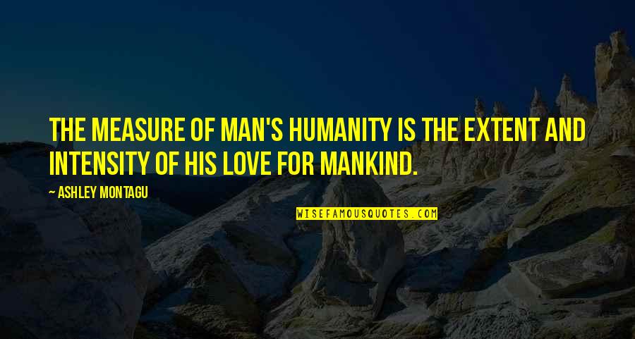 Love Intensity Quotes By Ashley Montagu: The measure of man's humanity is the extent