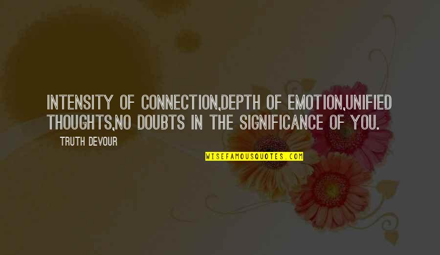 Love Intensity Quotes By Truth Devour: Intensity of connection,Depth of emotion,Unified thoughts,No doubts in