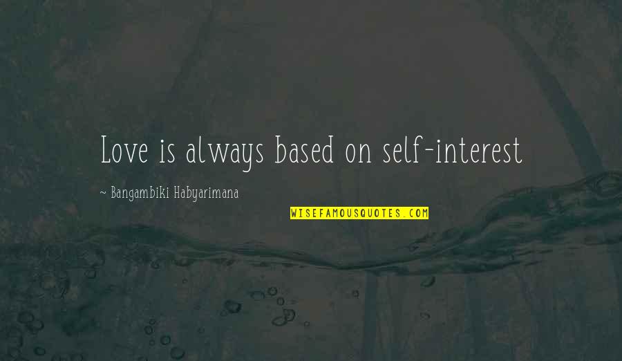 Love Interest Quotes By Bangambiki Habyarimana: Love is always based on self-interest