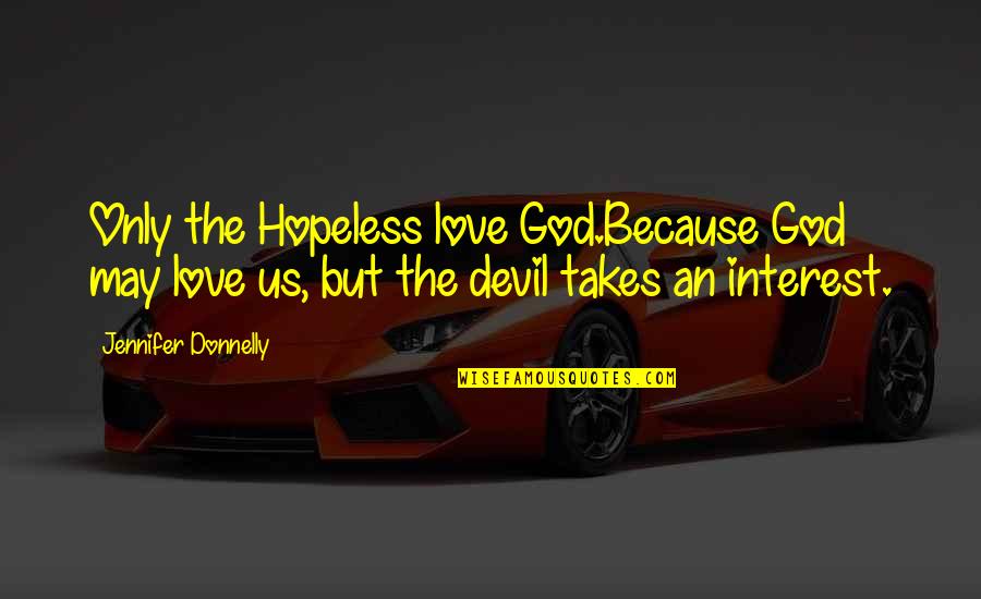 Love Interest Quotes By Jennifer Donnelly: Only the Hopeless love God.Because God may love