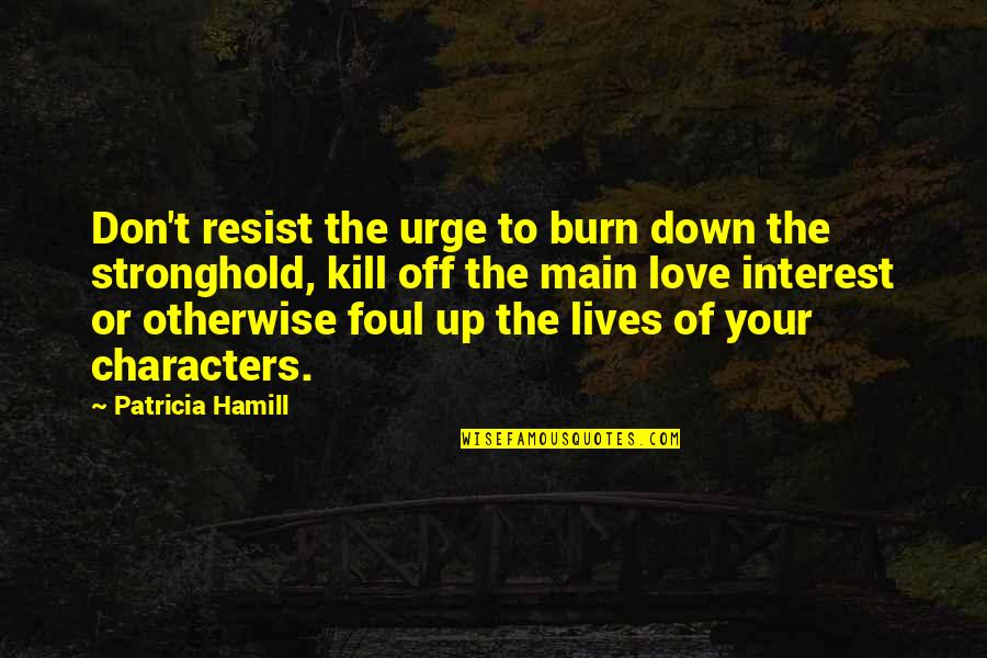 Love Interest Quotes By Patricia Hamill: Don't resist the urge to burn down the