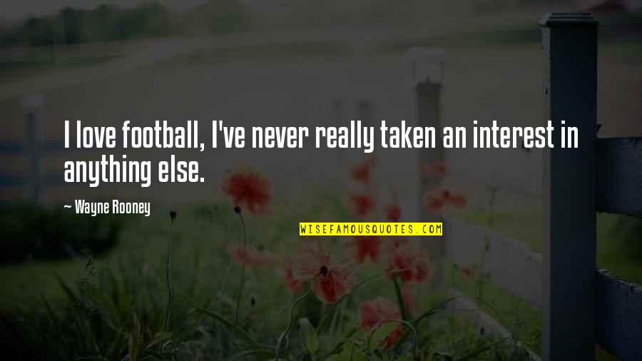 Love Interest Quotes By Wayne Rooney: I love football, I've never really taken an