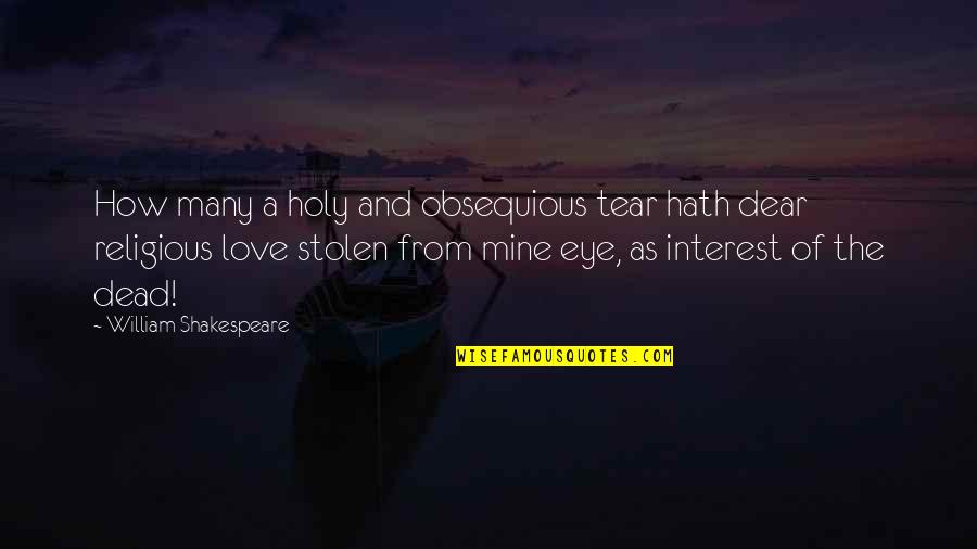 Love Interest Quotes By William Shakespeare: How many a holy and obsequious tear hath