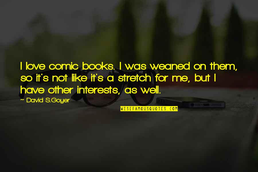 Love Interests Quotes By David S.Goyer: I love comic books. I was weaned on Love Interests Quotes By David S.Goyer: I love comic books. I was weaned on