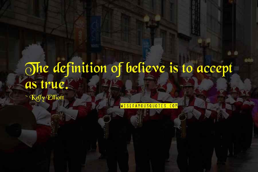 Love Interpretation Quotes By Kelly Elliott: The definition of believe is to accept as