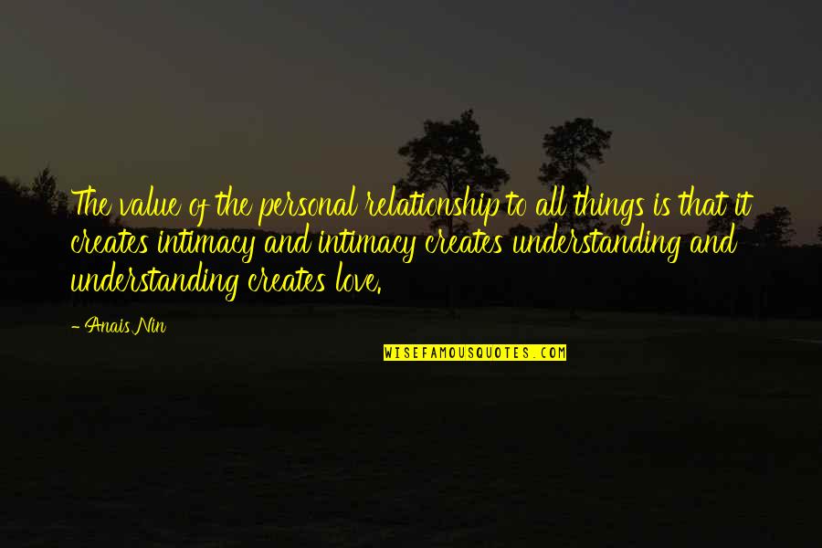 Love Intimacy And Relationship Quotes By Anais Nin: The value of the personal relationship to all Love Intimacy And Relationship Quotes By Anais Nin: The value of the personal relationship to all