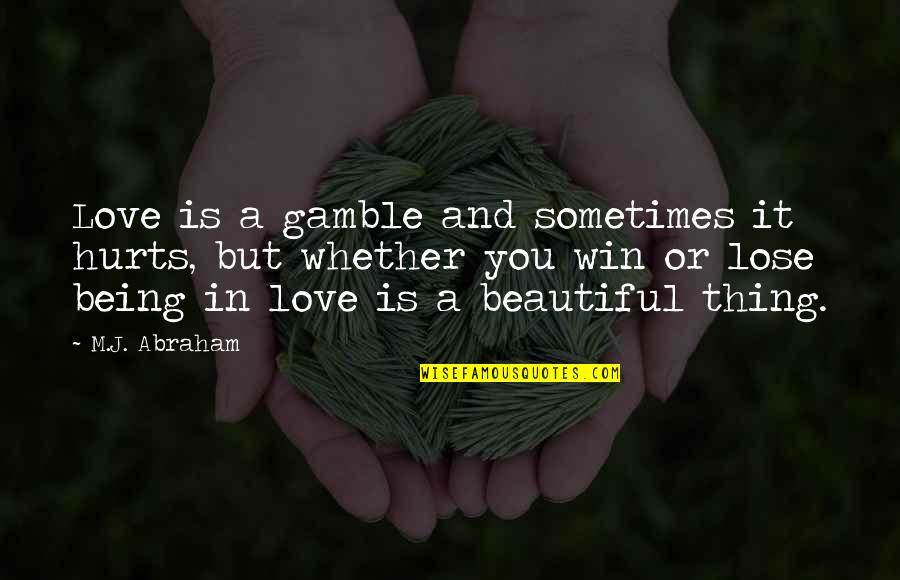 Love Is A Beautiful Thing Quotes By M.J. Abraham: Love is a gamble and sometimes it hurts,