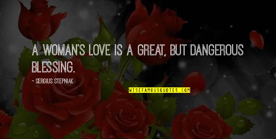 Love Is A Blessing Quotes By Sergius Stepniak: A woman's love is a great, but dangerous Love Is A Blessing Quotes By Sergius Stepniak: A woman's love is a great, but dangerous