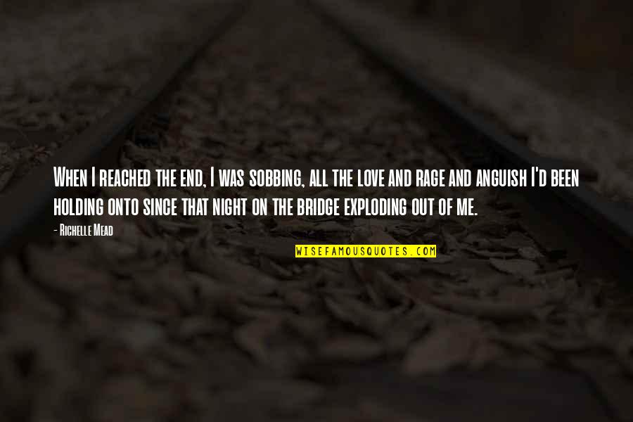 Love Is A Bridge Quotes By Richelle Mead: When I reached the end, I was sobbing, Love Is A Bridge Quotes By Richelle Mead: When I reached the end, I was sobbing,