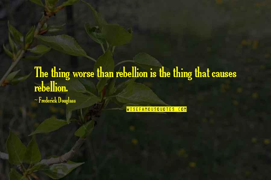 Love Is A Constant Battle Quotes By Frederick Douglass: The thing worse than rebellion is the thing Love Is A Constant Battle Quotes By Frederick Douglass: The thing worse than rebellion is the thing