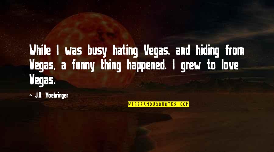 Love Is A Funny Thing Quotes By J.R. Moehringer: While I was busy hating Vegas, and hiding