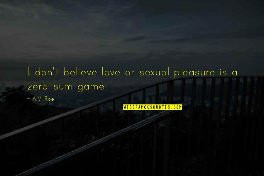 Love Is A Game Quotes By A.V. Roe: I don't believe love or sexual pleasure is