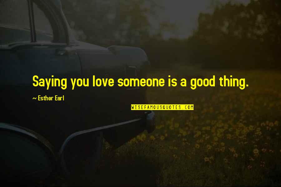 Love Is A Good Thing Quotes By Esther Earl: Saying you love someone is a good thing.