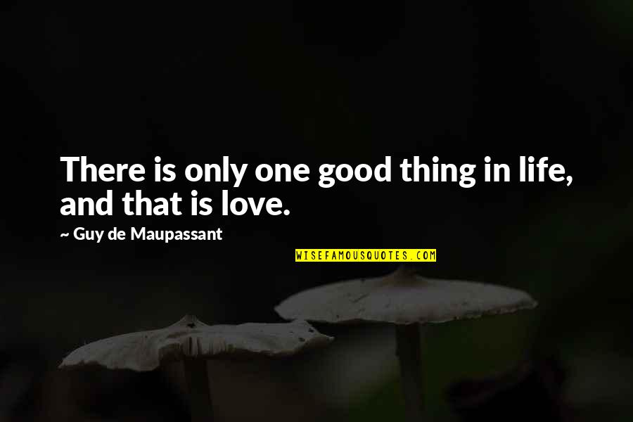Love Is A Good Thing Quotes By Guy De Maupassant: There is only one good thing in life,