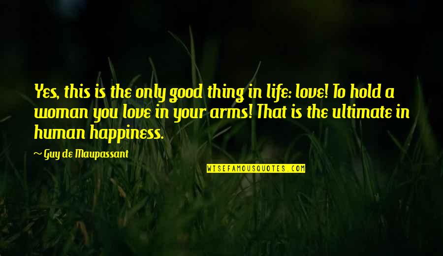 Love Is A Good Thing Quotes By Guy De Maupassant: Yes, this is the only good thing in
