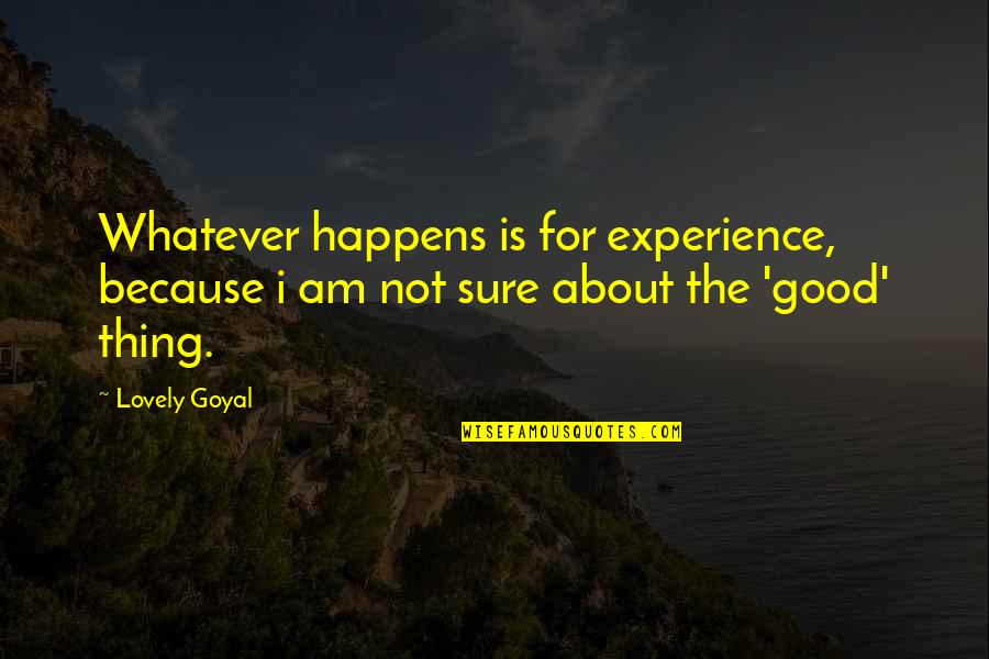 Love Is A Good Thing Quotes By Lovely Goyal: Whatever happens is for experience, because i am