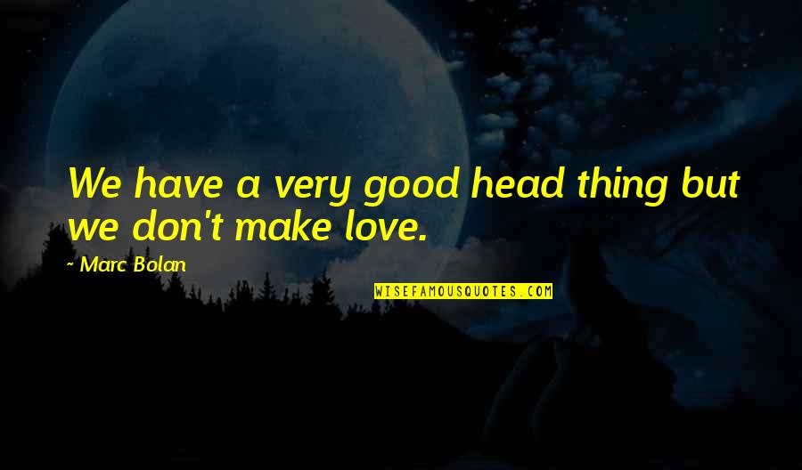 Love Is A Good Thing Quotes By Marc Bolan: We have a very good head thing but