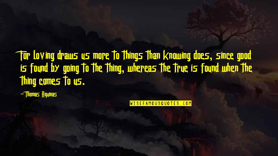 Love Is A Good Thing Quotes By Thomas Aquinas: For loving draws us more to things than