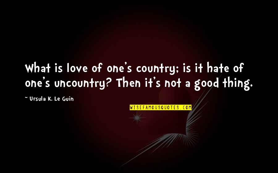 Love Is A Good Thing Quotes By Ursula K. Le Guin: What is love of one's country; is it