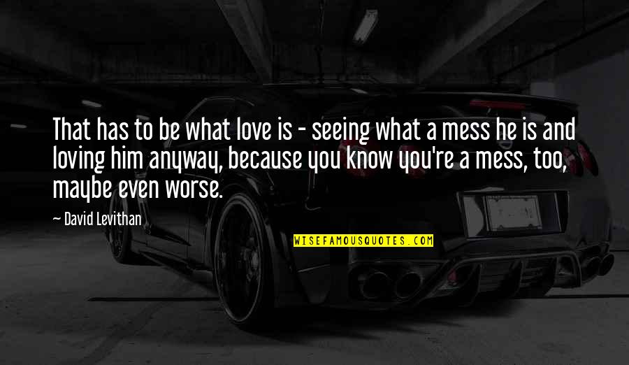 Love Is A Mess Quotes By David Levithan: That has to be what love is -
